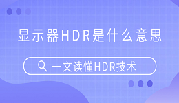 顯示器HDR是什么意思？一文讀懂HDR技術(shù)