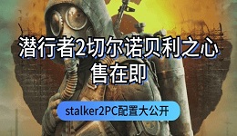 潛行者2切爾諾貝利之心發(fā)售在即 stalker2PC配置大公開(kāi)