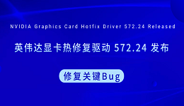 英偉達(dá)顯卡熱修復(fù)驅(qū)動(dòng) 572.24 發(fā)布 修復(fù)關(guān)鍵Bug