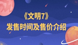 文明7什么時候出 文明7發(fā)售時間及售價介紹