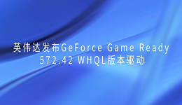 英偉達發(fā)布GeForce Game Ready 572.42 WHQL版本驅(qū)動