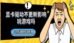 顯卡驅(qū)動不更新影響玩游戲嗎 三點講明白作用