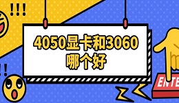 4050顯卡和3060哪個(gè)好 兩者參數(shù)對比指南