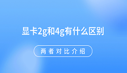 顯卡2g和4g有什么區(qū)別 兩者對(duì)比介紹