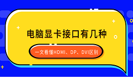 電腦顯卡接口有幾種？一文看懂HDMI、DP、DVI區(qū)別