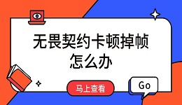無畏契約卡頓掉幀怎么辦 解決方案匯總