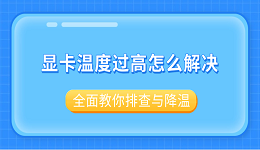 顯卡溫度過高怎么解決？全面教你排查與降溫