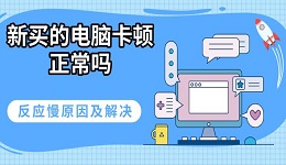 新買的電腦卡頓正常嗎 反應(yīng)慢原因及解決指南