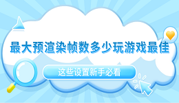 最大預(yù)渲染幀數(shù)多少玩游戲最佳？這些設(shè)置新手必看