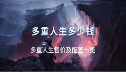 多重人生多少錢(qián)？多重人生售價(jià)及配置一覽