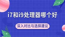 i7和i9處理器哪個(gè)好？深入對(duì)比與選擇建議