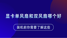 顯卡單風(fēng)扇和雙風(fēng)扇哪個(gè)好？裝機(jī)前你需要了解這些