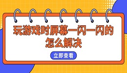 玩游戲時屏幕一閃一閃的怎么解決 試試這幾個方法