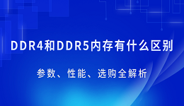 DDR4和DDR5內(nèi)存有什么區(qū)別？參數(shù)、性能、選購全解析