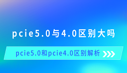 pcie5.0與4.0區(qū)別大嗎 pcie5.0和pcie4.0區(qū)別解析