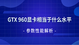 GTX 960顯卡相當(dāng)于什么水平 參數(shù)性能解析