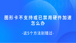 圖形卡不支持或已禁用硬件加速怎么辦 這5個(gè)方法別錯(cuò)過(guò)