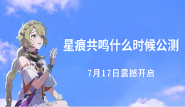 星痕共鳴什么時(shí)候公測(cè)？7月17日震撼開(kāi)啟