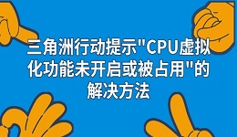 三角洲行動(dòng)提示"CPU虛擬化功能未開啟或被占用"的解決方法