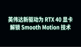 英偉達(dá)新驅(qū)動為 RTX 40 顯卡解鎖 Smooth Motion 技術(shù)