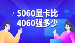5060顯卡比4060強(qiáng)多少 兩者性能對比分析