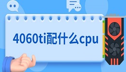 4060ti配什么cpu 4060ti搭配方法介紹