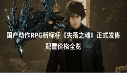 國(guó)產(chǎn)動(dòng)作RPG新標(biāo)桿《失落之魂》正式發(fā)售 配置價(jià)格全覽